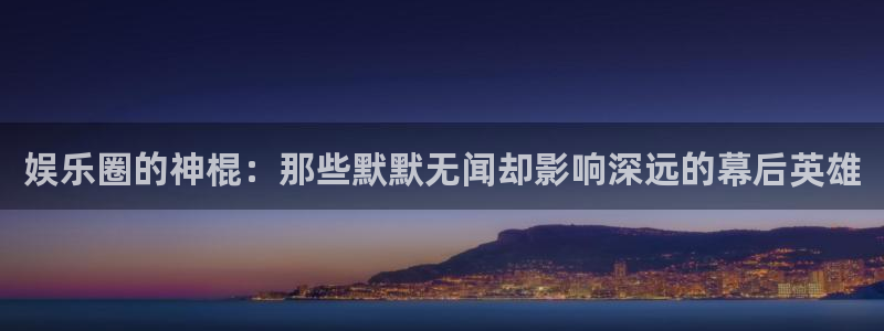 辉达平台：娱乐圈的神棍：那些默默无闻却影响深远的幕后英雄