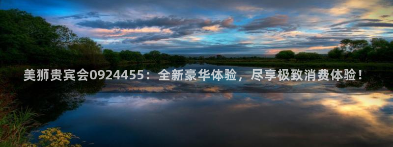 电子游戏辉达平台：美狮贵宾会0924455：全新豪华体验，尽享极致消费体验！