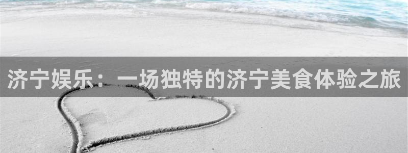 辉达平台平台注册账号：济宁娱乐：一场独特的济宁美食体验之旅