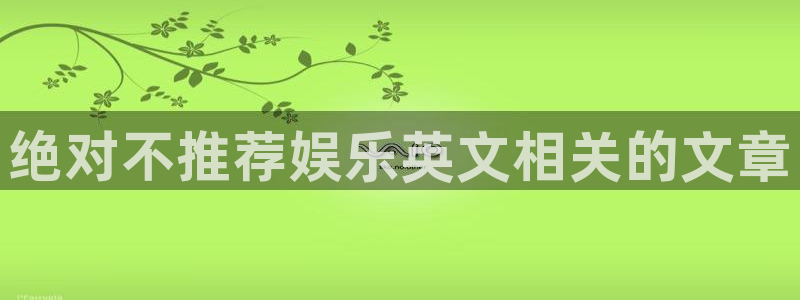 辉达平台平台最新版本下载：绝对不推荐娱乐英文相关的文章