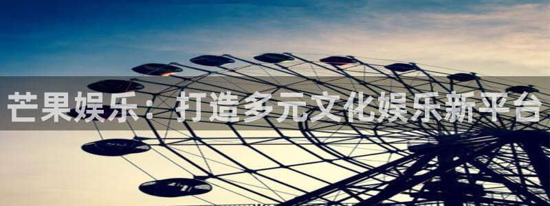南宫辉达平台官网版：芒果娱乐：打造多元文化娱乐新平台