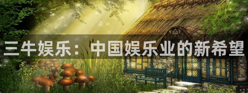 南宫辉达平台官网版：三牛娱乐：中国娱乐业的新希望