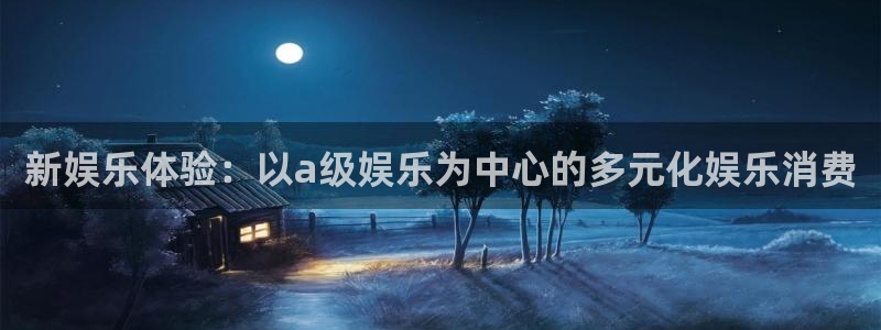 辉达平台平台下载入口：新娱乐体验：以a级娱乐为中心的多元化娱乐消费