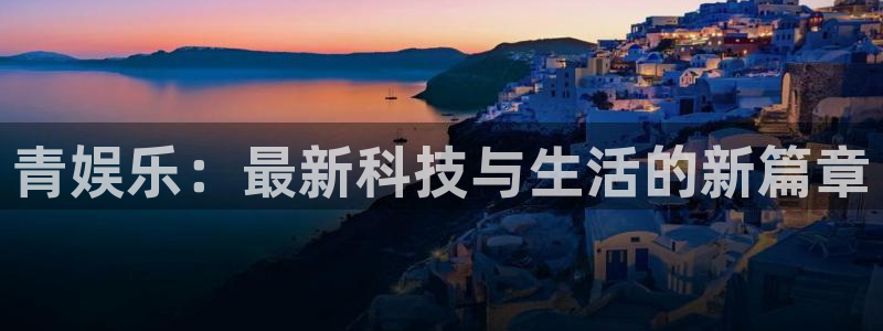 辉达平台网页版登：青娱乐：最新科技与生活的新篇章