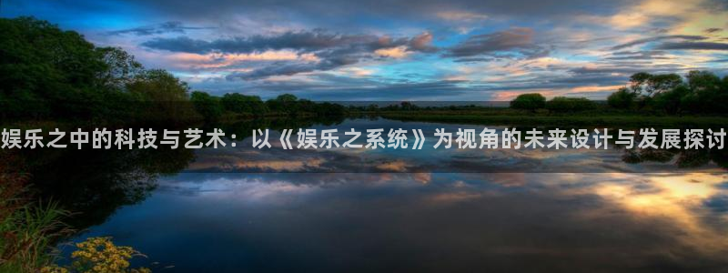 辉达平台体育注册登录入口：娱乐之中的科技与艺术：以《娱乐之系统》为视角的未来设计与发展探讨