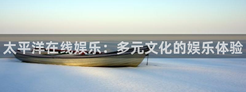 辉达平台注册：太平洋在线娱乐：多元文化的娱乐体验