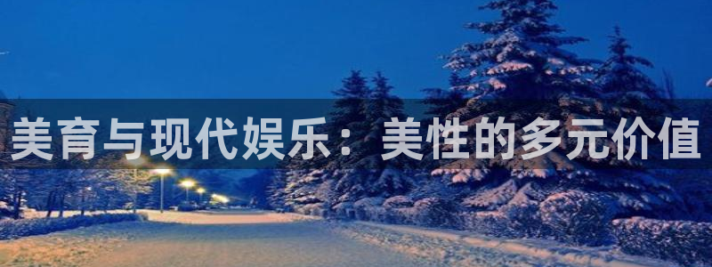 辉达平台在线下载：美育与现代娱乐：美性的多元价值