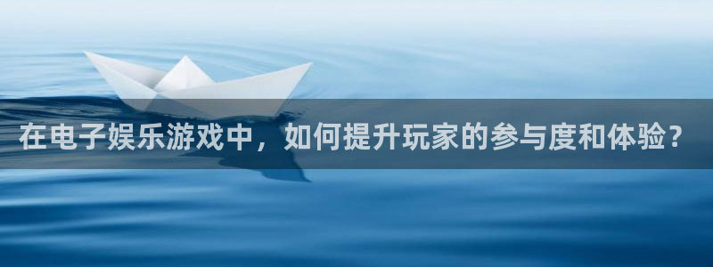 辉达平台体育官网入口登录：在电子娱乐游戏中，如何提升玩家的参与度和体验？