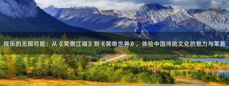 佛山市南海辉达平台机电仪器有限公司：娱乐的无限可能：从《笑傲江湖》到《笑傲世界》，体验中国传统文化的魅力与革新