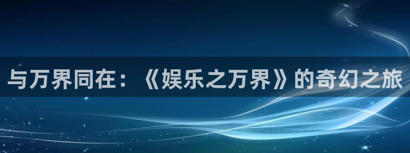 辉达平台官网：与万界同在：《娱乐之万界》的奇幻之旅