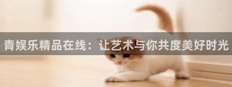 辉达平台体育eon：青娱乐精品在线：让艺术与你共度美好时光