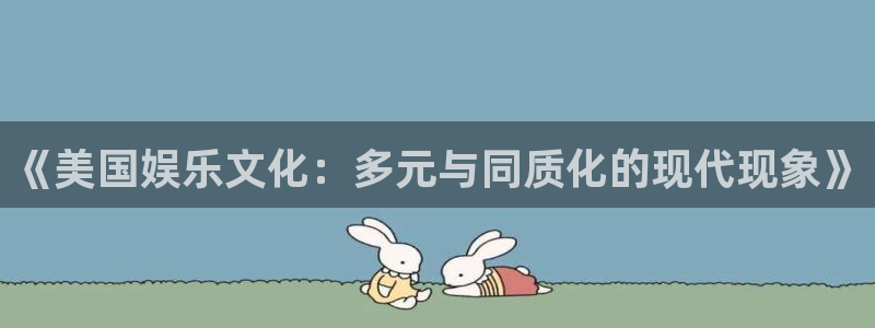 辉达平台体育平台总代理：《美国娱乐文化：多元与同质化的现代现象》