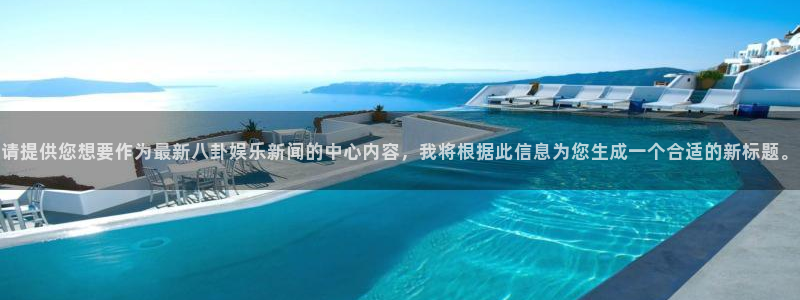 辉达平台注册网站：请提供您想要作为最新八卦娱乐新闻的中心内容，我将根据此信息为您生成一个合适的新标题。