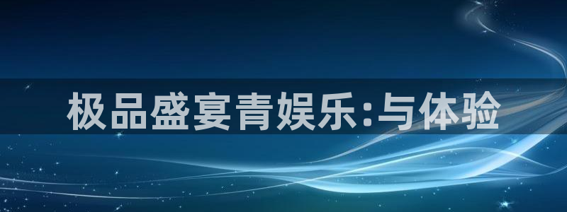 辉达平台2官网：极品盛宴青娱乐:与体验