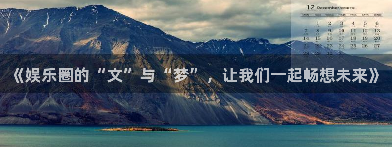 辉达平台体育f开号：《娱乐圈的“文”与“梦”，让我们一起畅想未来》