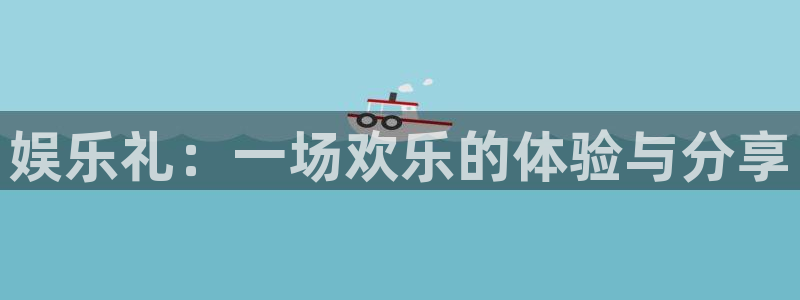 辉达平台3官网登录：娱乐礼：一场欢乐的体验与分享